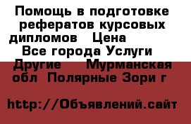 Помощь в подготовке рефератов/курсовых/дипломов › Цена ­ 2 000 - Все города Услуги » Другие   . Мурманская обл.,Полярные Зори г.